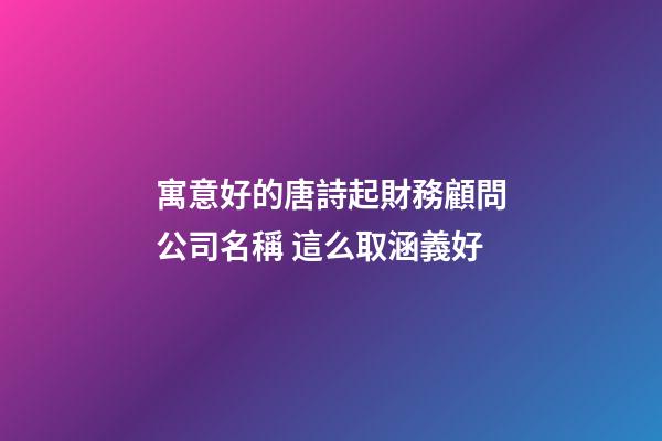 寓意好的唐詩起財務顧問公司名稱 這么取涵義好-第1張-公司起名-玄機派